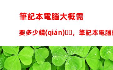 筆記本電腦大概需要多少錢(qián)，筆記本電腦好的多少錢(qián)